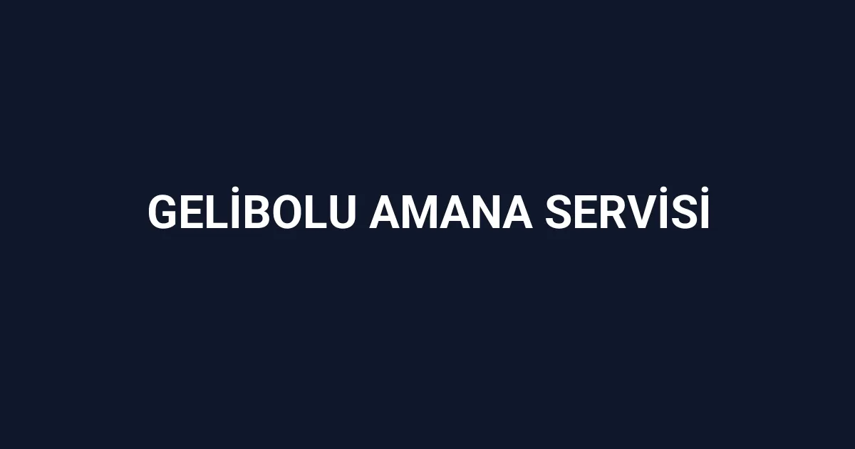 Gelibolu Amana Servisi